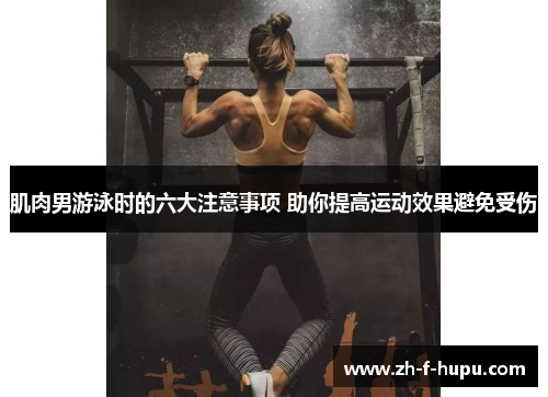 肌肉男游泳时的六大注意事项 助你提高运动效果避免受伤