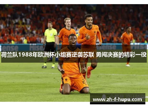 荷兰队1988年欧洲杯小组赛逆袭苏联 勇闯决赛的精彩一役