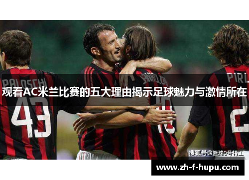 观看AC米兰比赛的五大理由揭示足球魅力与激情所在