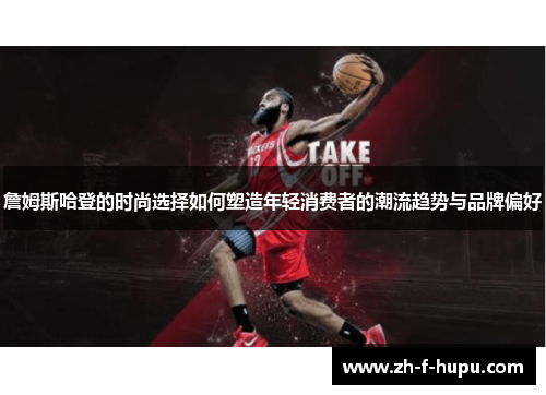 詹姆斯哈登的时尚选择如何塑造年轻消费者的潮流趋势与品牌偏好