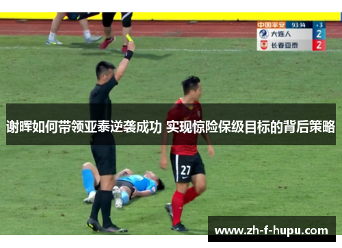 谢晖如何带领亚泰逆袭成功 实现惊险保级目标的背后策略