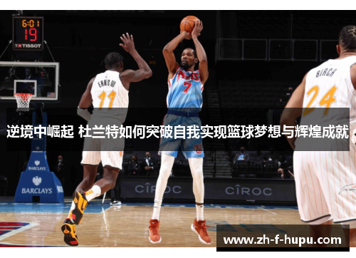 逆境中崛起 杜兰特如何突破自我实现篮球梦想与辉煌成就