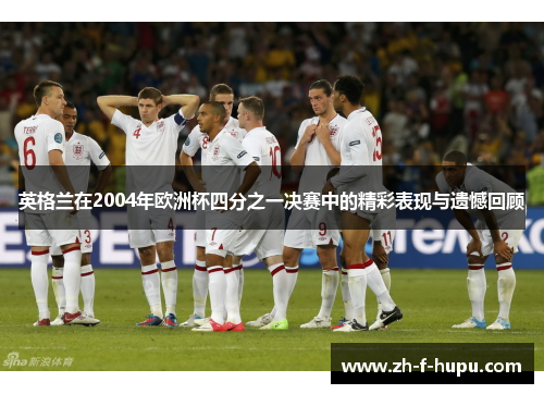 英格兰在2004年欧洲杯四分之一决赛中的精彩表现与遗憾回顾