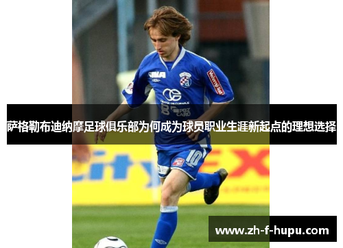萨格勒布迪纳摩足球俱乐部为何成为球员职业生涯新起点的理想选择