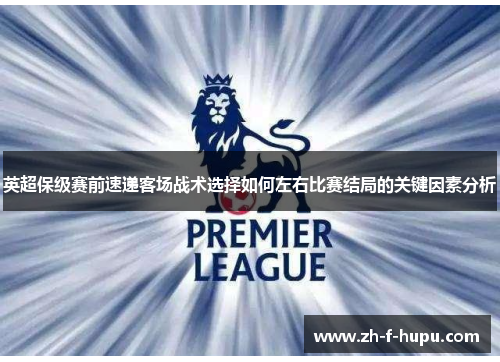 英超保级赛前速递客场战术选择如何左右比赛结局的关键因素分析