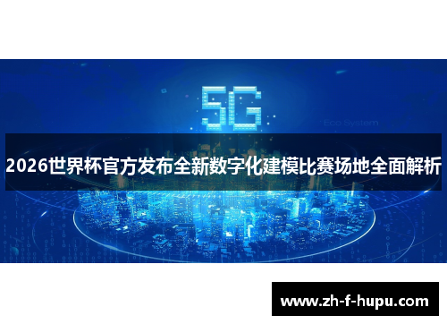 2026世界杯官方发布全新数字化建模比赛场地全面解析 2026世界杯官方发布全新数字化建模比赛场地全面解析