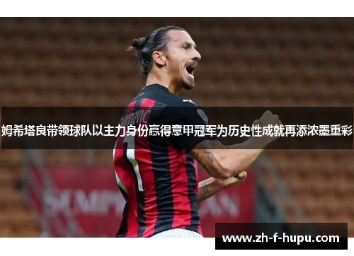 姆希塔良带领球队以主力身份赢得意甲冠军为历史性成就再添浓墨重彩