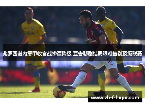 弗罗西诺内意甲收官战惨遭降级 宣告悲剧结局艰难告别顶级联赛