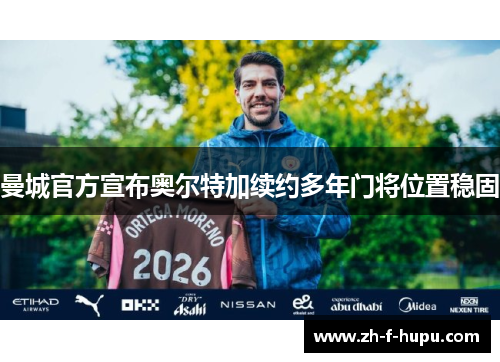 曼城官方宣布奥尔特加续约多年门将位置稳固