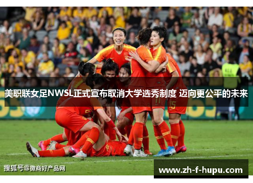 美职联女足NWSL正式宣布取消大学选秀制度 迈向更公平的未来