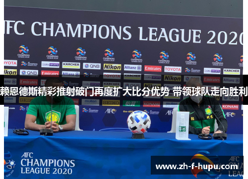 赖恩德斯精彩推射破门再度扩大比分优势 带领球队走向胜利