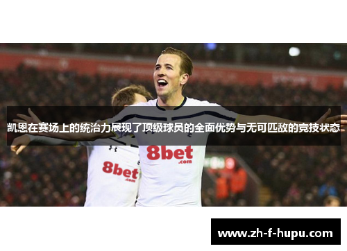 凯恩在赛场上的统治力展现了顶级球员的全面优势与无可匹敌的竞技状态