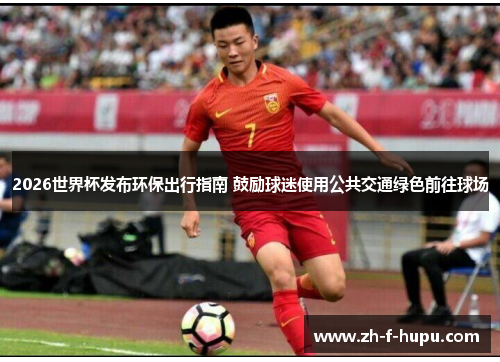 2026世界杯发布环保出行指南 鼓励球迷使用公共交通绿色前往球场
