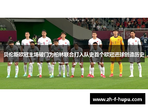 贝伦斯欧冠主场破门为柏林联合打入队史首个欧冠进球创造历史