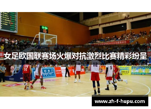 女足欧国联赛场火爆对抗激烈比赛精彩纷呈
