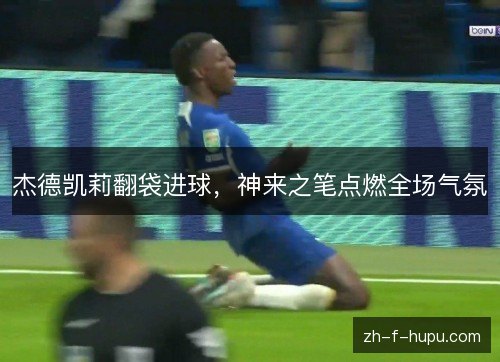 杰德凯莉翻袋进球，神来之笔点燃全场气氛