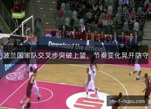 波兰国家队交叉步突破上篮，节奏变化晃开防守