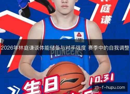 2026年林庭谦谈体能储备与对手强度 赛季中的自我调整 2026年林庭谦谈体能储备与对手强度 赛季中的自我调整